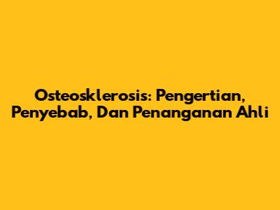 Osteosklerosis: Pengertian, Penyebab, Dan Penanganan Ahli