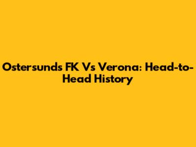 Ostersunds FK Vs Verona: Head-to-Head History