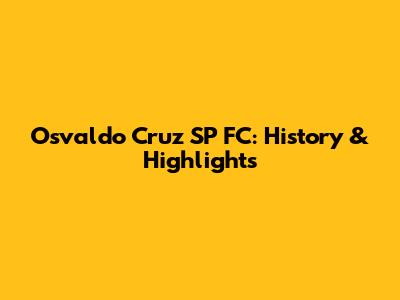 Osvaldo Cruz SP FC: History & Highlights