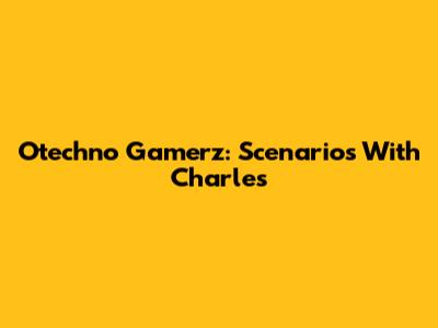Otechno Gamerz: Scenarios With Charles