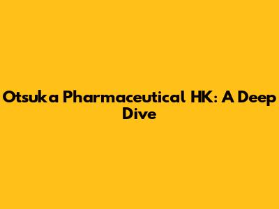 Otsuka Pharmaceutical HK: A Deep Dive