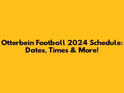 Otterbein Football 2024 Schedule: Dates, Times & More!