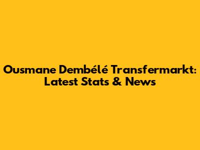 Ousmane Dembélé Transfermarkt: Latest Stats & News
