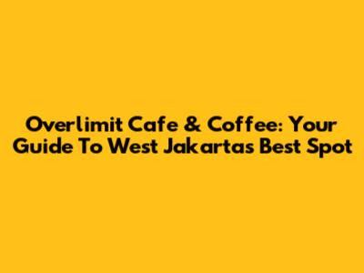 Overlimit Cafe & Coffee: Your Guide To West Jakarta's Best Spot