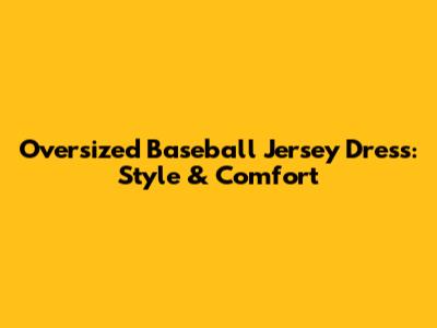 Oversized Baseball Jersey Dress: Style & Comfort
