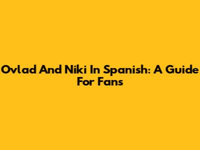 Ovlad And Niki In Spanish: A Guide For Fans