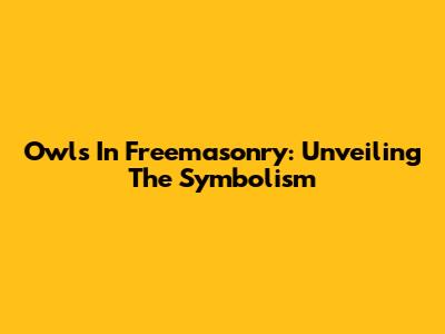 Owls In Freemasonry: Unveiling The Symbolism
