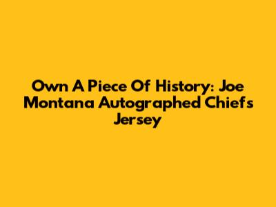 Own A Piece Of History: Joe Montana Autographed Chiefs Jersey