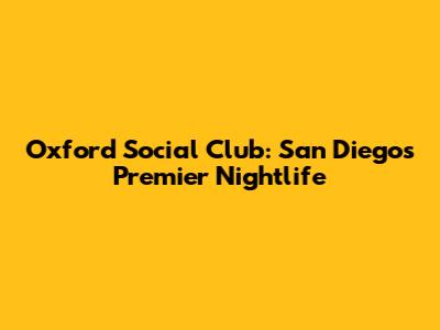 Oxford Social Club: San Diego's Premier Nightlife
