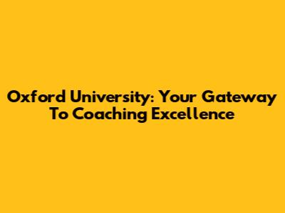Oxford University: Your Gateway To Coaching Excellence