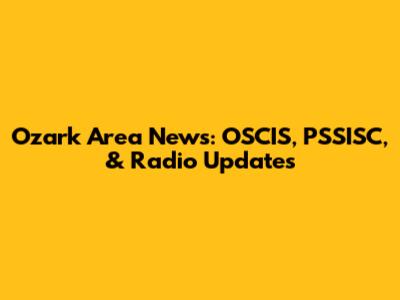 Ozark Area News: OSCIS, PSSISC, & Radio Updates