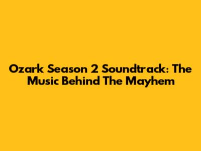 Ozark Season 2 Soundtrack: The Music Behind The Mayhem