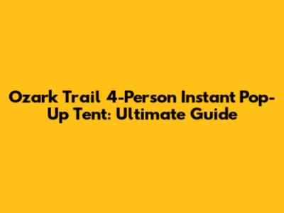 Ozark Trail 4-Person Instant Pop-Up Tent: Ultimate Guide