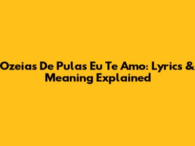 Ozeias De Pula's 'Eu Te Amo': Lyrics & Meaning Explained