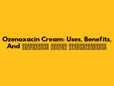 Ozenoxacin Cream: Uses, Benefits, And हिंदी में जानकारी