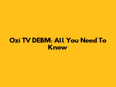 Ozi TV DEBM: All You Need To Know