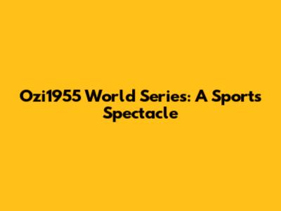Ozi1955 World Series: A Sports Spectacle