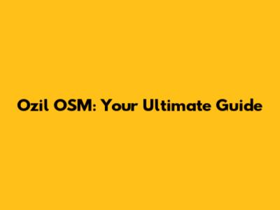 Ozil OSM: Your Ultimate Guide