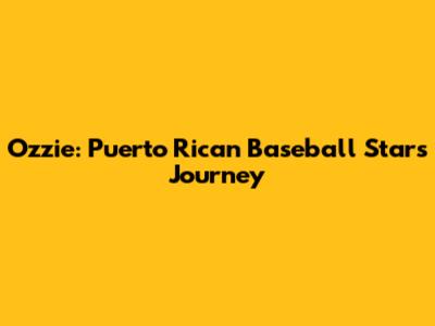 Ozzie: Puerto Rican Baseball Star's Journey