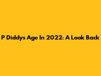 P Diddy's Age In 2022: A Look Back
