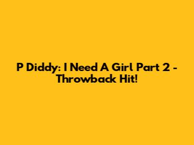 P Diddy: I Need A Girl Part 2 - Throwback Hit!