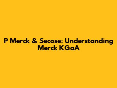 P Merck & Secose: Understanding Merck KGaA