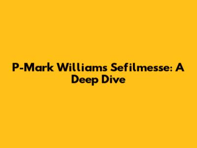 P-Mark Williams Sefilmesse: A Deep Dive