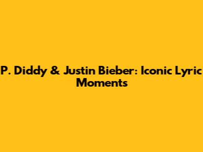 P. Diddy & Justin Bieber: Iconic Lyric Moments