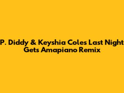 P. Diddy & Keyshia Cole's "Last Night" Gets Amapiano Remix