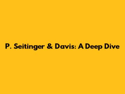 P. Seitinger & Davis: A Deep Dive