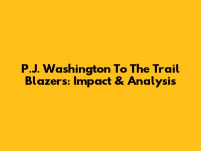 P.J. Washington To The Trail Blazers: Impact & Analysis