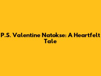 P.S. Valentine Natokse: A Heartfelt Tale