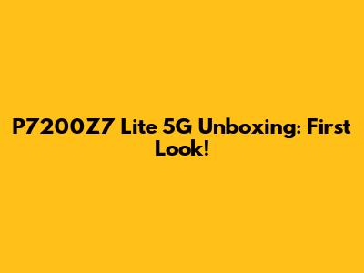 P7200Z7 Lite 5G Unboxing: First Look!