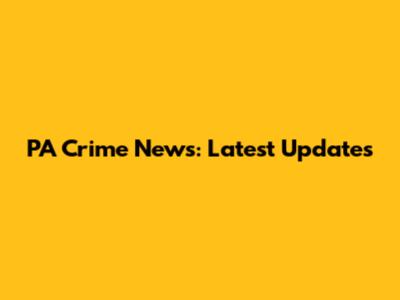 PA Crime News: Latest Updates