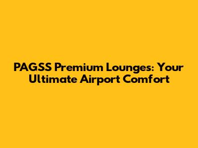 PAGSS Premium Lounges: Your Ultimate Airport Comfort