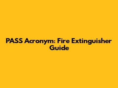 PASS Acronym: Fire Extinguisher Guide