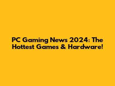PC Gaming News 2024: The Hottest Games & Hardware!