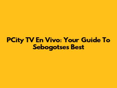 PCity TV En Vivo: Your Guide To Sebogotse's Best
