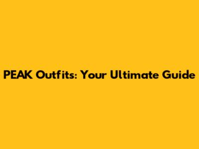 PEAK Outfits: Your Ultimate Guide