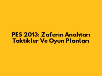 PES 2013: Zaferin Anahtarı Taktikler Ve Oyun Planları