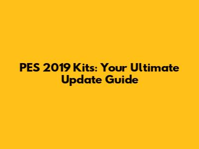 PES 2019 Kits: Your Ultimate Update Guide