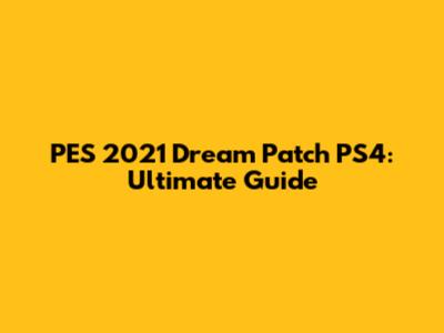 PES 2021 Dream Patch PS4: Ultimate Guide