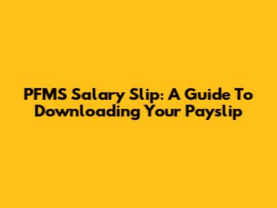 PFMS Salary Slip: A Guide To Downloading Your Payslip