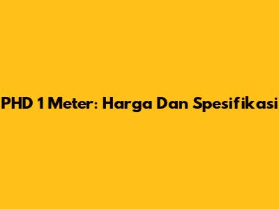 PHD 1 Meter: Harga Dan Spesifikasi