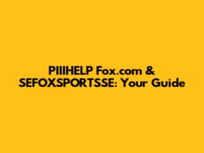 PIIIHELP Fox.com & SEFOXSPORTSSE: Your Guide