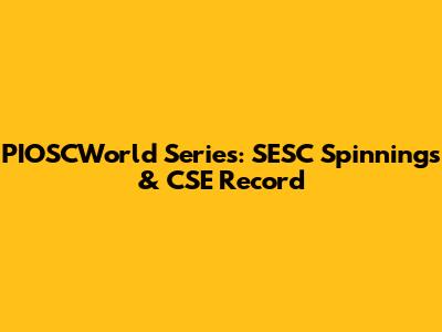 PIOSCWorld Series: SESC Spinnings & CSE Record