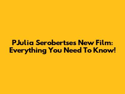 PJulia Serobertse's New Film: Everything You Need To Know!