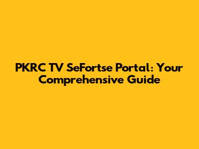 PKRC TV SeFortse Portal: Your Comprehensive Guide