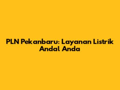 PLN Pekanbaru: Layanan Listrik Andal Anda