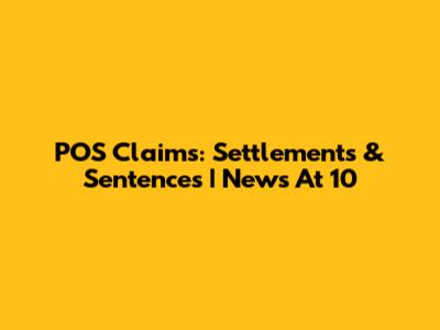 POS Claims: Settlements & Sentences | News At 10